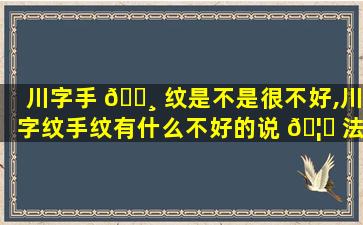 川字手 🌸 纹是不是很不好,川字纹手纹有什么不好的说 🦆 法